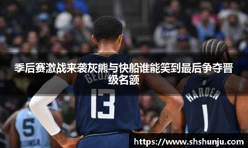 季后赛激战来袭灰熊与快船谁能笑到最后争夺晋级名额