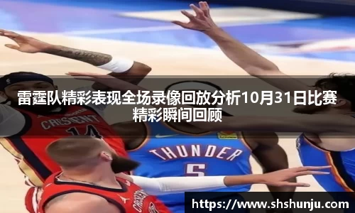 雷霆队精彩表现全场录像回放分析10月31日比赛精彩瞬间回顾