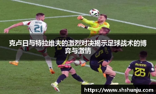 克卢日与特拉维夫的激烈对决揭示足球战术的博弈与激情