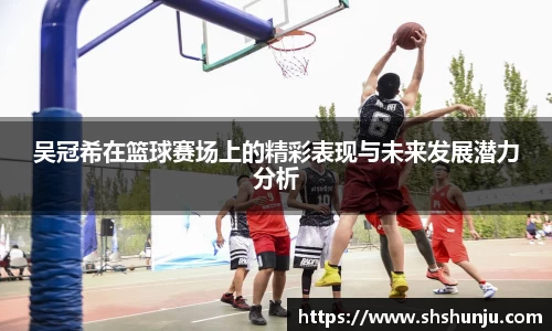 吴冠希在篮球赛场上的精彩表现与未来发展潜力分析